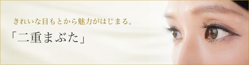 きれいな目もとから魅力がはじまる。「二重まぶた」