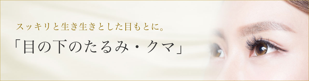 スッキリと生き生きした目もとに。「目の下のたるみ・クマ」