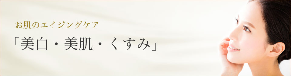 お肌のエイジングケア「美白・美肌・くすみ」