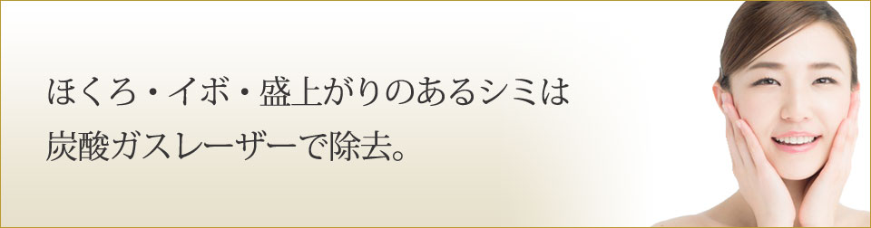 ほくろ・イボ・盛り上がりのあるシミは炭酸ガスレーザーで除去。