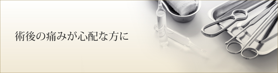 術後の痛みが心配な方に