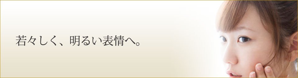 若々しく、明るい表情へ。