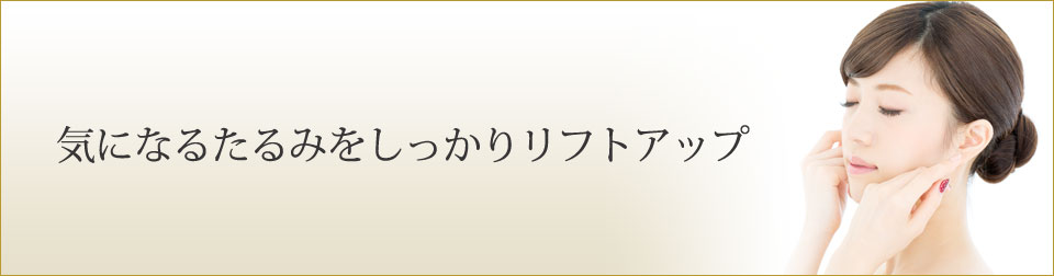 気になるたるみをしっかりリフトアップ