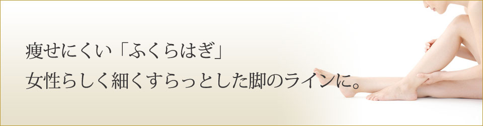 痩せにくい「ふくらはぎ」女性らしく細くすらっとした脚のラインに。