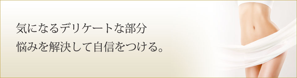 気になるデリケートな部分 悩みを解決して自信をつける。