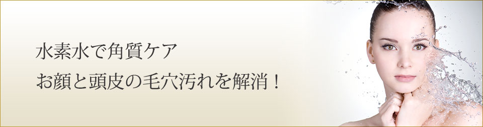 水素水で角質ケア お顔と頭皮の毛穴汚れを解消！