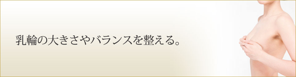 乳輪の大きさやバランスを整える。