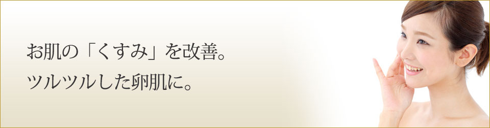 お肌の「くすみ」を改善。ツルツルした卵肌に。