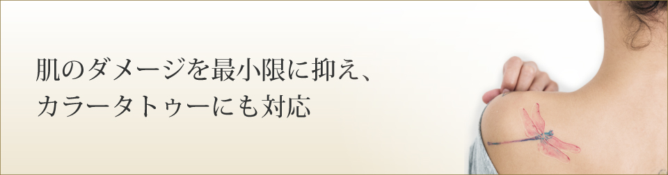 肌のダメージを最小限に抑え、カラータトゥーにも対応